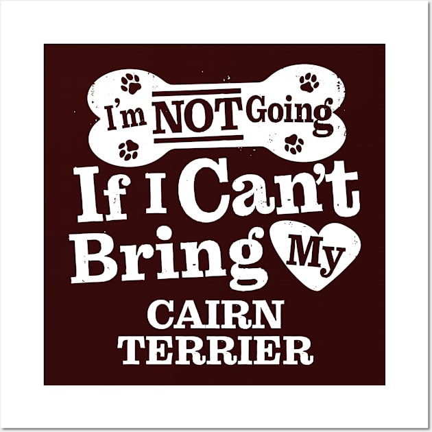 I’m Not Going If I Can’t Bring My Cairn Terrier Wall Art by MapYourWorld